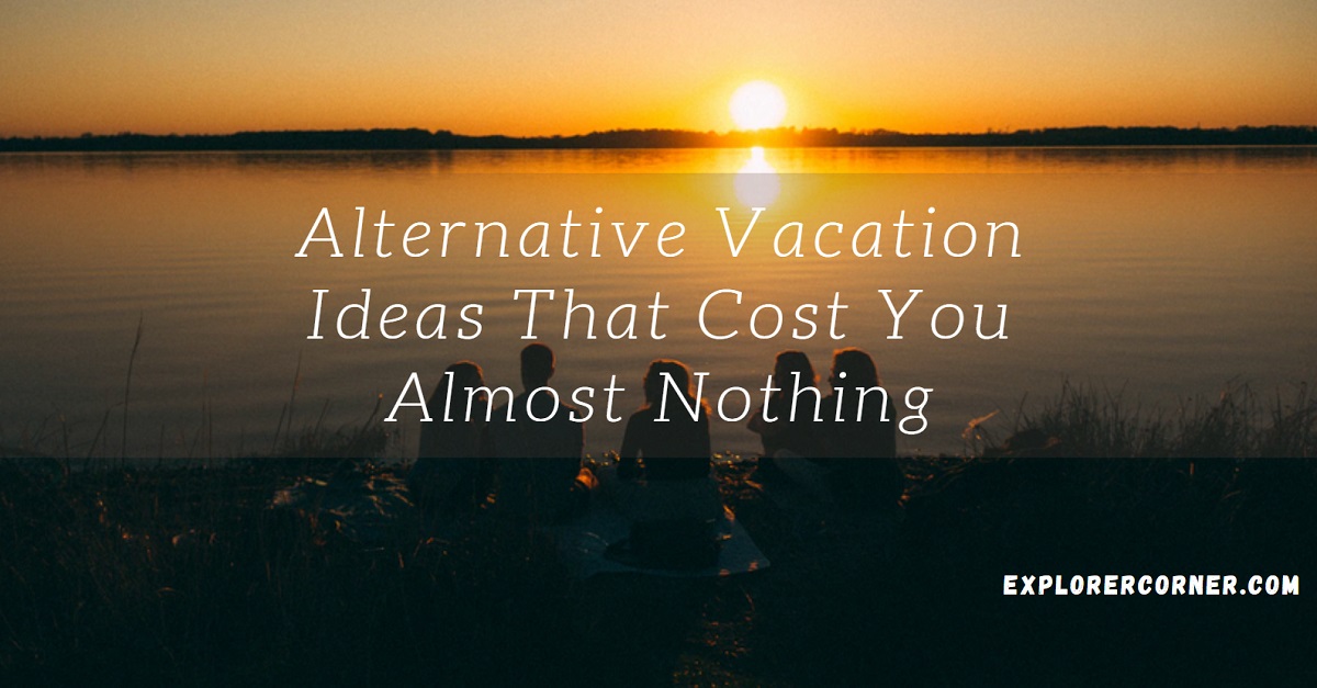 Alternative Vacation Ideas That Cost You Almost Nothing.